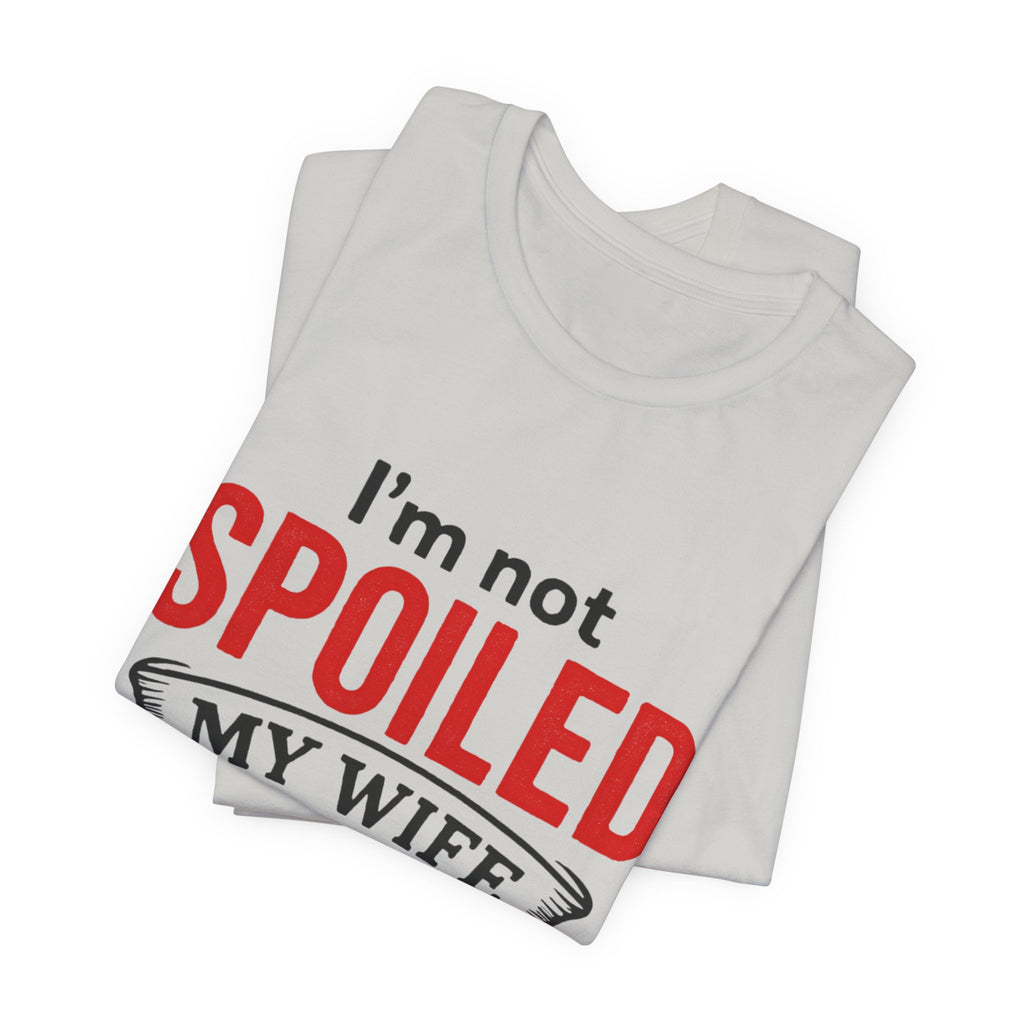 I'm Not Spoiled My Wife Just Loves Me T-Shirt