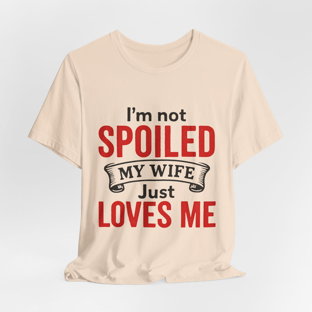 I'm Not Spoiled My Wife Just Loves Me T-Shirt