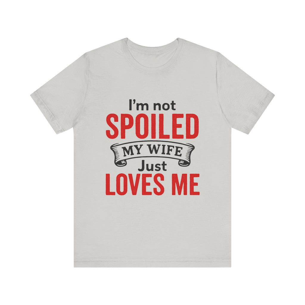 I'm Not Spoiled My Wife Just Loves Me T-Shirt