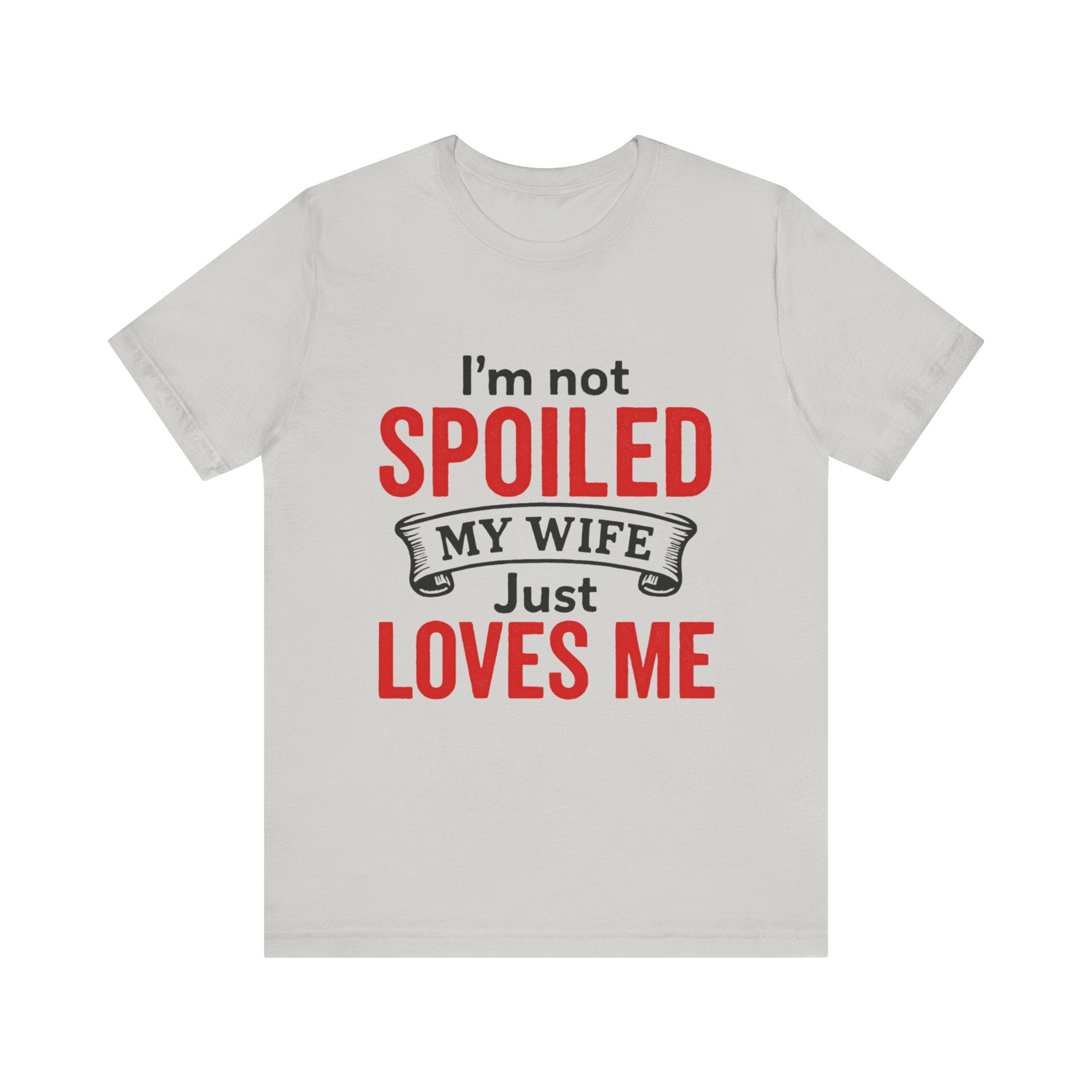 I'm Not Spoiled My Wife Just Loves Me T-Shirt