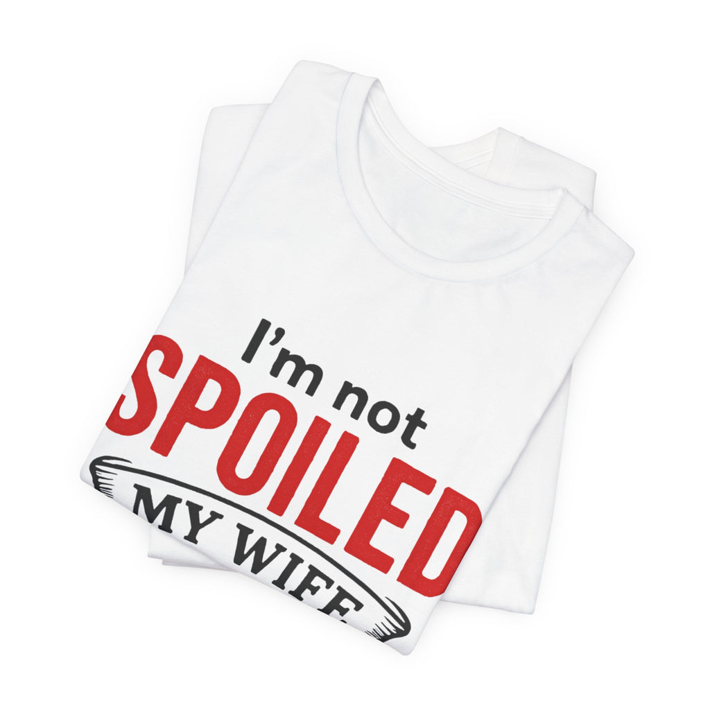 I'm Not Spoiled My Wife Just Loves Me T-Shirt