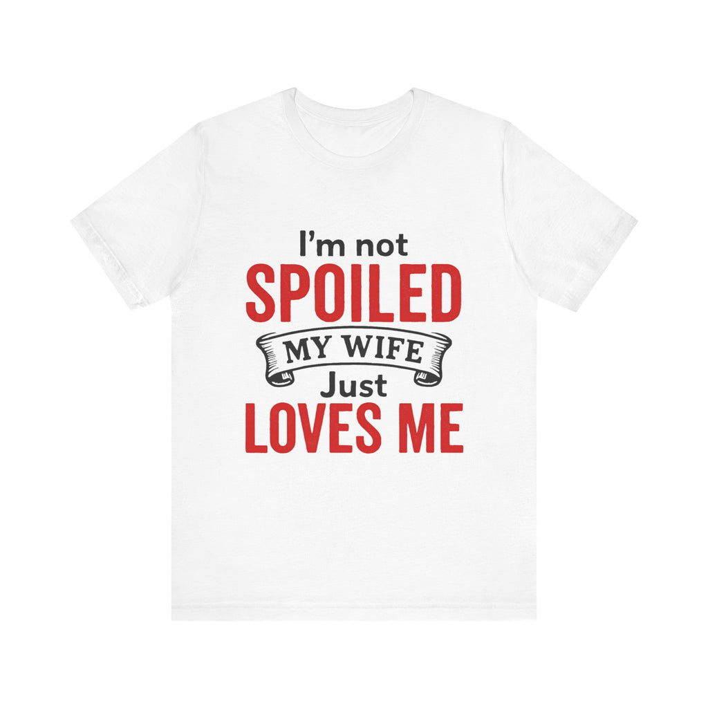 I'm Not Spoiled My Wife Just Loves Me T-Shirt