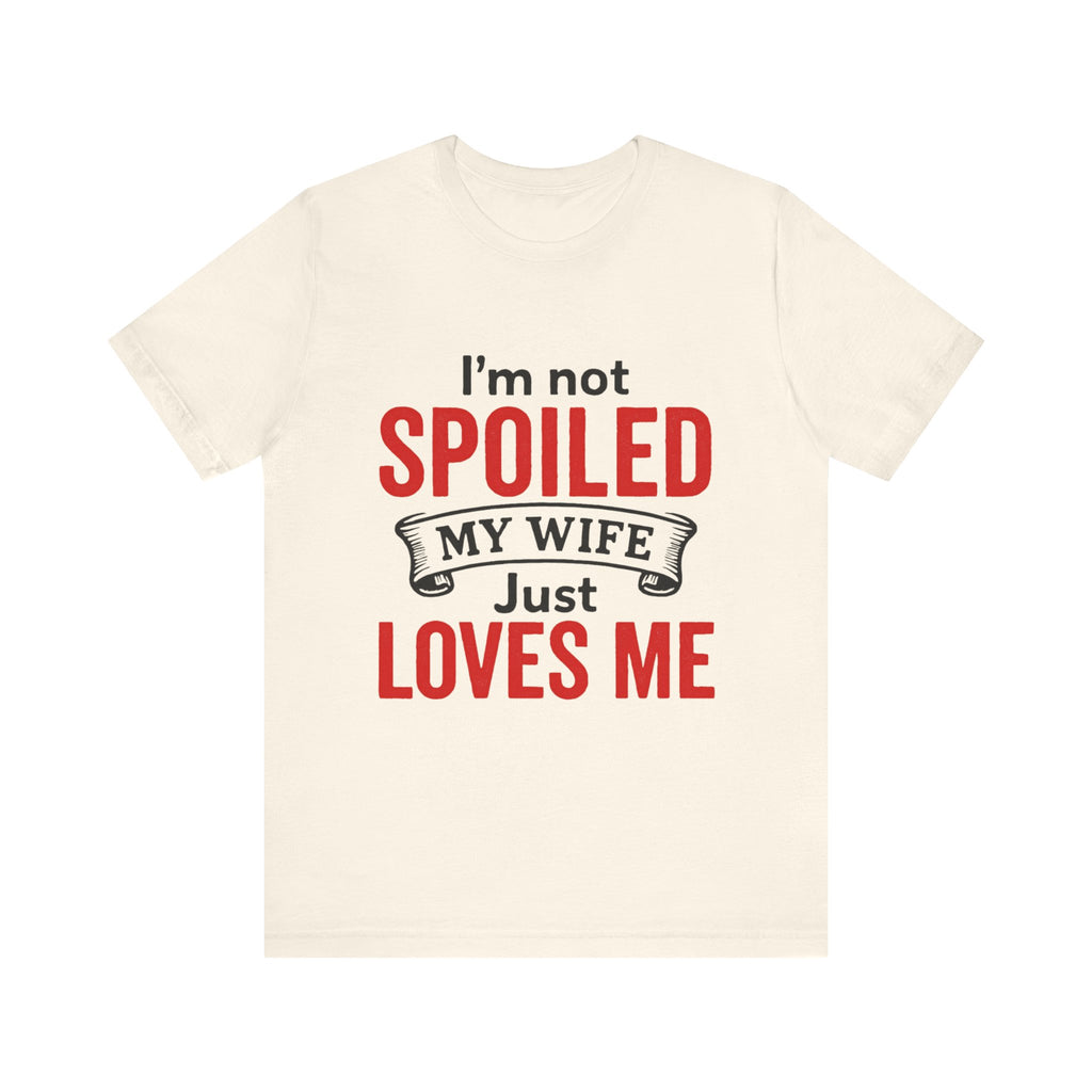 I'm Not Spoiled My Wife Just Loves Me T-Shirt