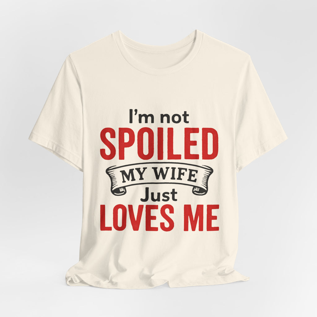 I'm Not Spoiled My Wife Just Loves Me T-Shirt